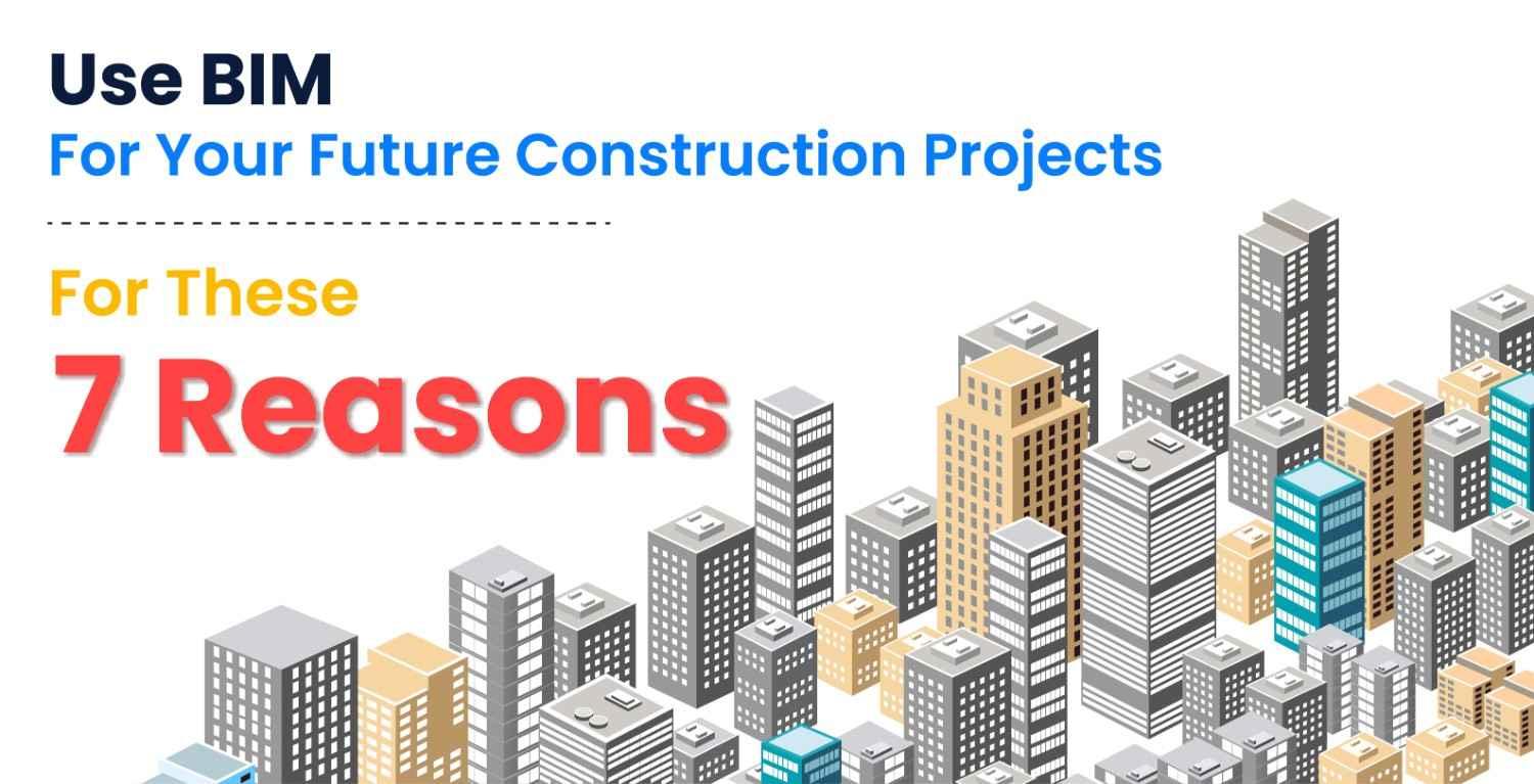 Use BIM For Your Future Construction Projects For These 7 Reasons